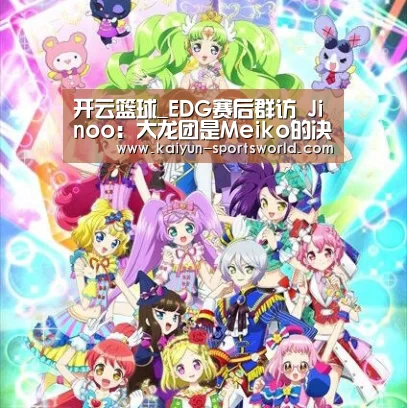 开云篮球_EDG赛后群访 Jinoo:大龙团是Meiko的决策(图1) 开云足球