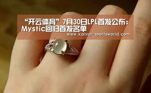 “开云体育”7月30日LPL首发公布:Mystic回归首发名单(图1) 开云篮球