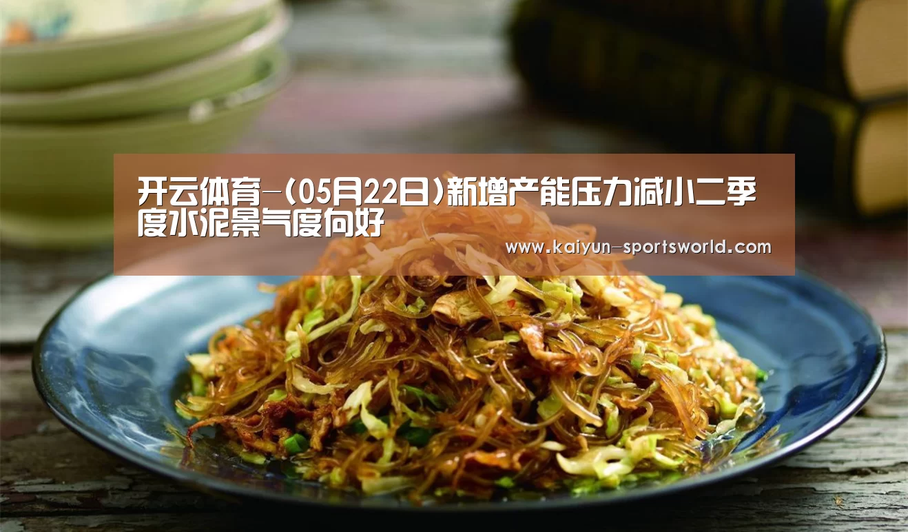 开云体育-(05月22日)新增产能压力减小二季度水泥景气度向好(图2) 开云足球