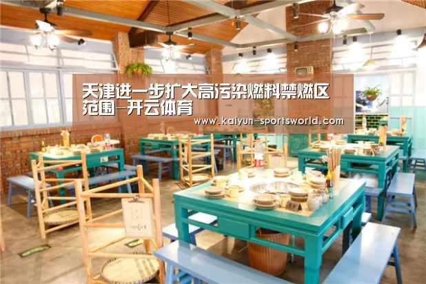 天津进一步扩大高污染燃料禁燃区范围-开云体育(图1) 开云体育