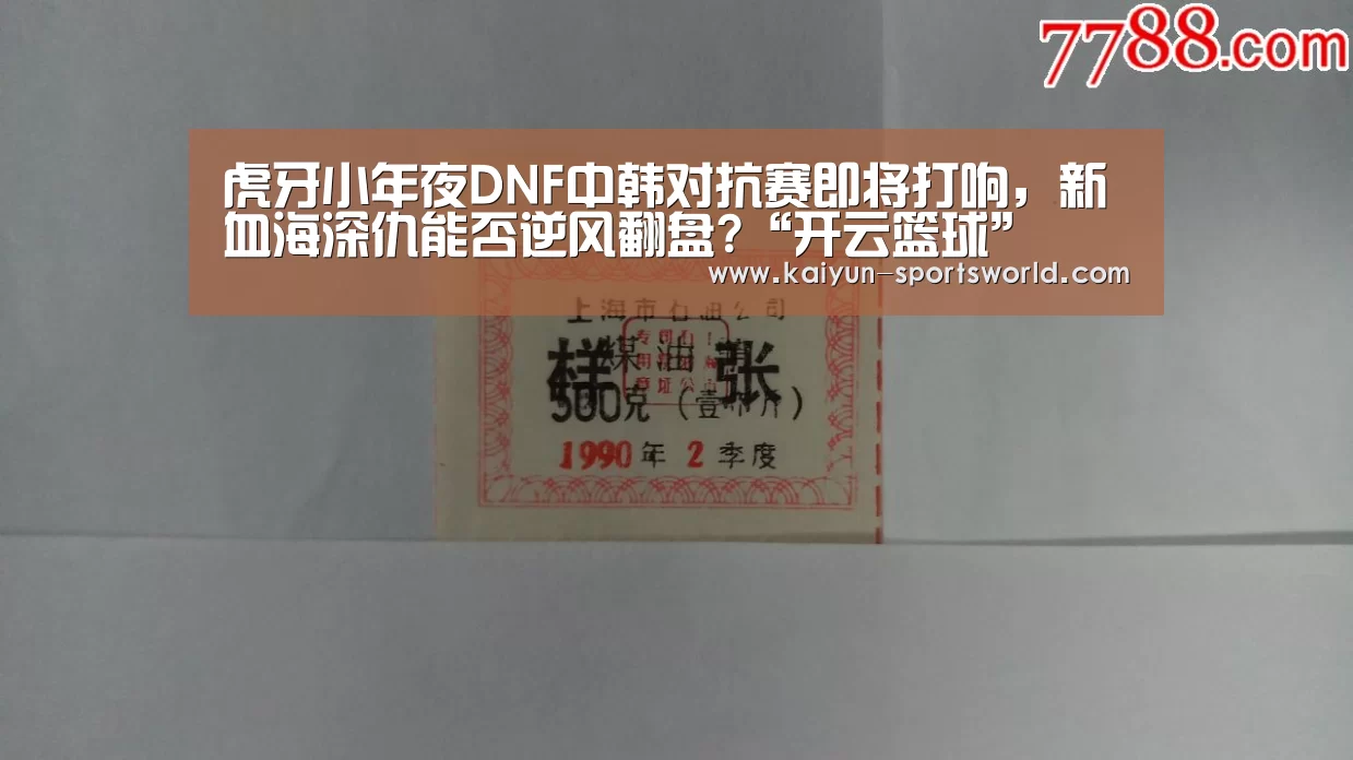 虎牙小年夜DNF中韩对抗赛即将打响,新血海深仇能否逆风翻盘?“开云篮球”(图4) 开云赛事