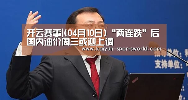 开云赛事|(04月10日)“两连跌”后国内油价周三或迎上调(图2) 开云足球