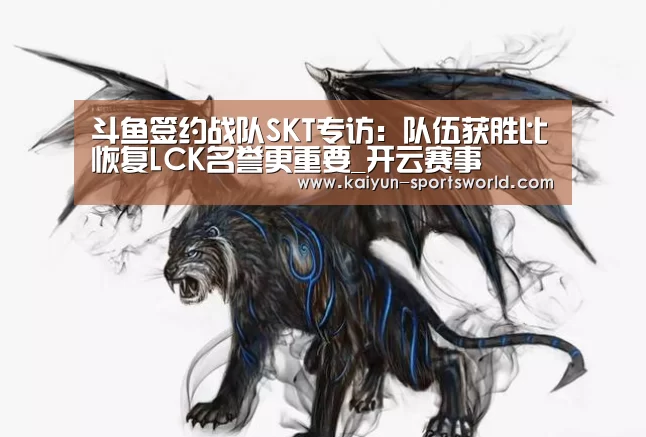 斗鱼签约战队SKT专访:队伍获胜比恢复LCK名誉更重要_开云赛事(图2) 开云体育